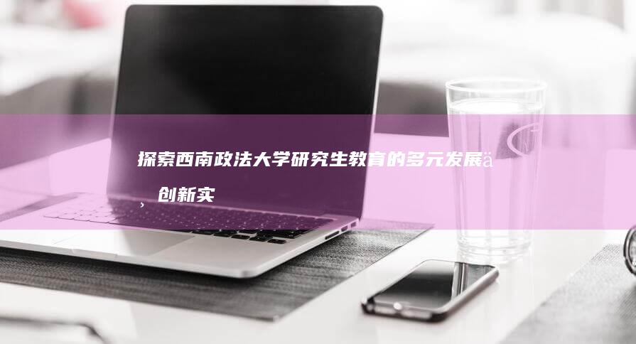 探索西南政法大学研究生教育的多元发展与创新实践